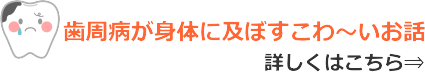 歯周病が身体に及ぼすこわ~いお話 歯周病が身体に及ぼすこわ~いお話